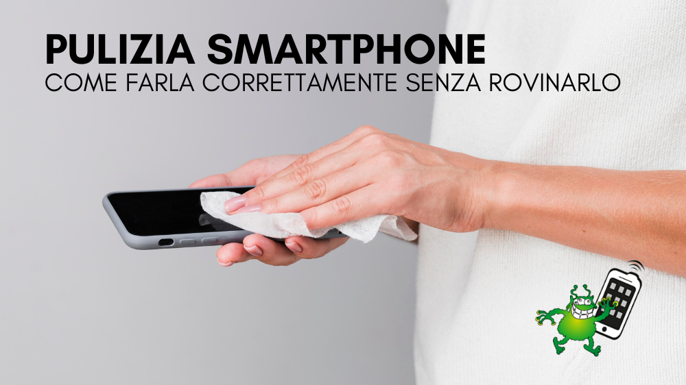 Come pulire lo smartphone correttamente senza rovinarlo